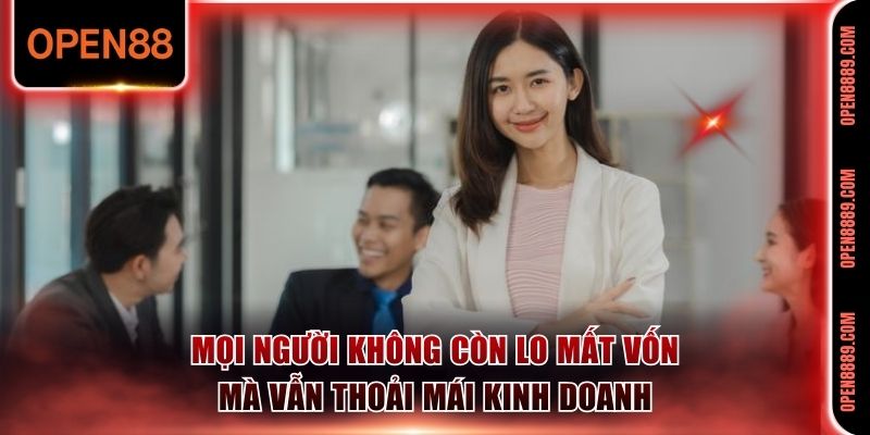 Mọi người không còn lo mất vốn mà vẫn thoải mái kinh doanh
